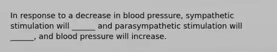 In response to a decrease in blood pressure, sympathetic stimulation will ______ and parasympathetic stimulation will ______, and blood pressure will increase.