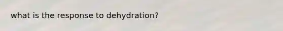 what is the response to dehydration?