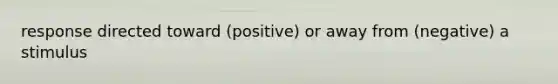 response directed toward (positive) or away from (negative) a stimulus