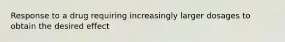 Response to a drug requiring increasingly larger dosages to obtain the desired effect