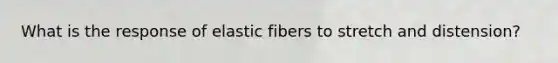 What is the response of elastic fibers to stretch and distension?