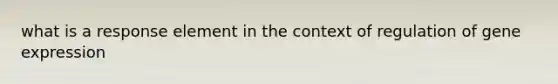 what is a response element in the context of regulation of gene expression