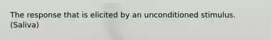 The response that is elicited by an unconditioned stimulus. (Saliva)
