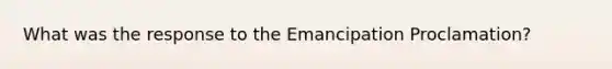 What was the response to the Emancipation Proclamation?