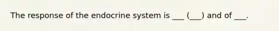 The response of the <a href='https://www.questionai.com/knowledge/k97r8ZsIZg-endocrine-system' class='anchor-knowledge'>endocrine system</a> is ___ (___) and of ___.