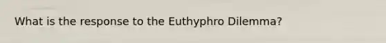 What is the response to the Euthyphro Dilemma?