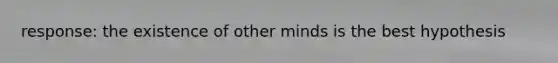 response: the existence of other minds is the best hypothesis
