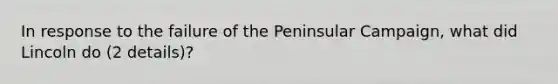 In response to the failure of the Peninsular Campaign, what did Lincoln do (2 details)?