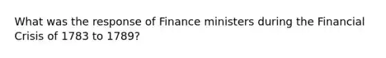 What was the response of Finance ministers during the Financial Crisis of 1783 to 1789?