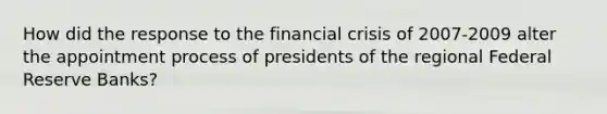 How did the response to the financial crisis of 2007-2009 alter the appointment process of presidents of the regional Federal Reserve Banks?