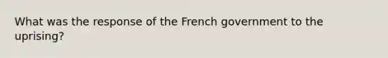 What was the response of the French government to the uprising?