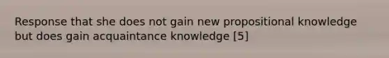 Response that she does not gain new propositional knowledge but does gain acquaintance knowledge [5]