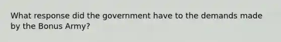 What response did the government have to the demands made by the Bonus Army?