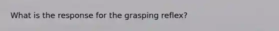 What is the response for the grasping reflex?