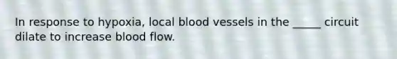 In response to hypoxia, local blood vessels in the _____ circuit dilate to increase blood flow.