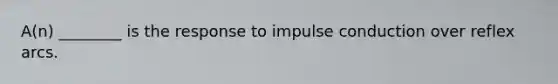 A(n) ________ is the response to impulse conduction over reflex arcs.