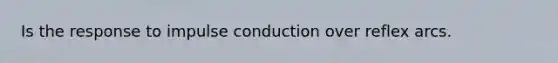 Is the response to impulse conduction over reflex arcs.