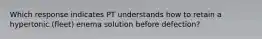 Which response indicates PT understands how to retain a hypertonic (fleet) enema solution before defection?