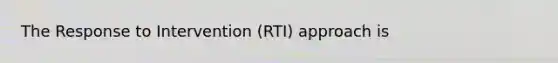 The Response to Intervention (RTI) approach is