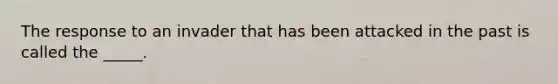 The response to an invader that has been attacked in the past is called the _____.