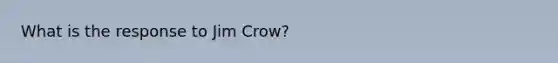 What is the response to Jim Crow?