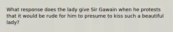 What response does the lady give Sir Gawain when he protests that it would be rude for him to presume to kiss such a beautiful lady?