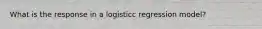 What is the response in a logisticc regression model?