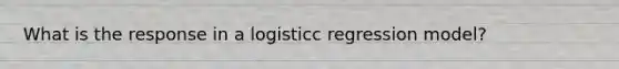 What is the response in a logisticc regression model?