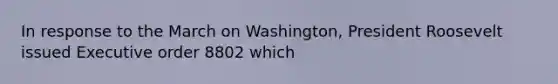 In response to the March on Washington, President Roosevelt issued Executive order 8802 which