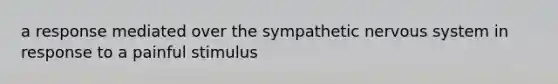 a response mediated over the sympathetic nervous system in response to a painful stimulus