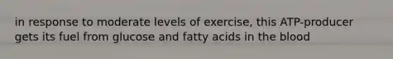 in response to moderate levels of exercise, this ATP-producer gets its fuel from glucose and fatty acids in the blood