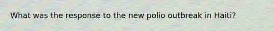 What was the response to the new polio outbreak in Haiti?