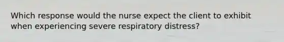 Which response would the nurse expect the client to exhibit when experiencing severe respiratory distress?