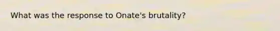 What was the response to Onate's brutality?