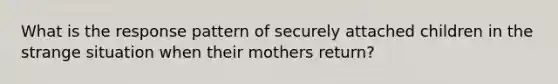 What is the response pattern of securely attached children in the strange situation when their mothers return?