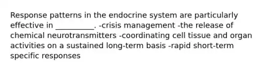 Response patterns in the endocrine system are particularly effective in __________. -crisis management -the release of chemical neurotransmitters -coordinating cell tissue and organ activities on a sustained long-term basis -rapid short-term specific responses