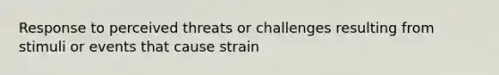 Response to perceived threats or challenges resulting from stimuli or events that cause strain