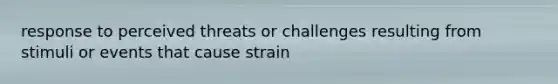 response to perceived threats or challenges resulting from stimuli or events that cause strain