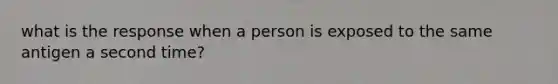 what is the response when a person is exposed to the same antigen a second time?