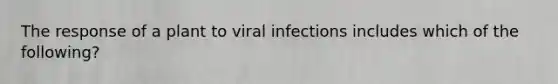 The response of a plant to viral infections includes which of the following?