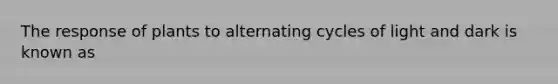 The response of plants to alternating cycles of light and dark is known as