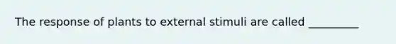 The response of plants to external stimuli are called _________