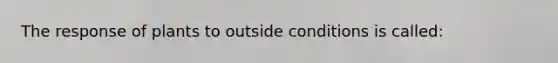 The response of plants to outside conditions is called: