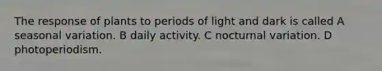 The response of plants to periods of light and dark is called A seasonal variation. B daily activity. C nocturnal variation. D photoperiodism.