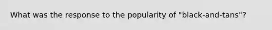 What was the response to the popularity of "black-and-tans"?