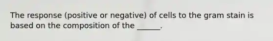 The response (positive or negative) of cells to the gram stain is based on the composition of the ______.