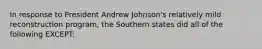 In response to President Andrew Johnson's relatively mild reconstruction program, the Southern states did all of the following EXCEPT: