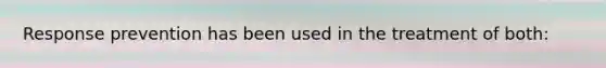 Response prevention has been used in the treatment of both: