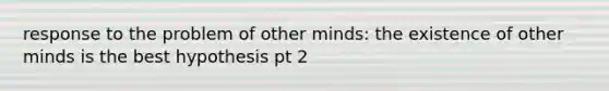 response to the problem of other minds: the existence of other minds is the best hypothesis pt 2