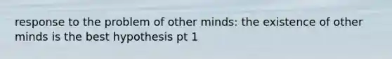 response to the problem of other minds: the existence of other minds is the best hypothesis pt 1